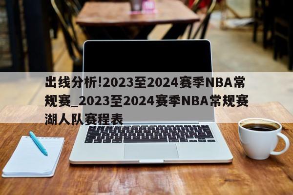 出线分析!2023至2024赛季NBA常规赛_2023至2024赛季NBA常规赛湖人队赛程表